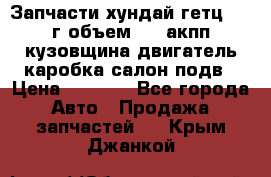 Запчасти хундай гетц 2010г объем 1.6 акпп кузовщина двигатель каробка салон подв › Цена ­ 1 000 - Все города Авто » Продажа запчастей   . Крым,Джанкой